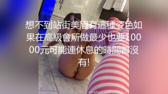 想不到站街美眉有這種姿色如果在高級會所做最少也要10000元可能連休息的時間都沒有!