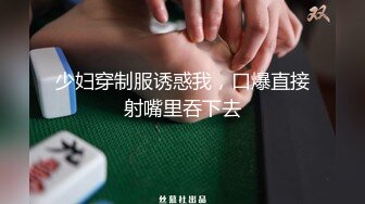 少妇穿制服诱惑我，口爆直接射嘴里吞下去