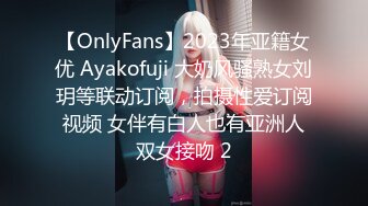 【OnlyFans】2023年亚籍女优 Ayakofuji 大奶风骚熟女刘玥等联动订阅，拍摄性爱订阅视频 女伴有白人也有亚洲人双女接吻 2