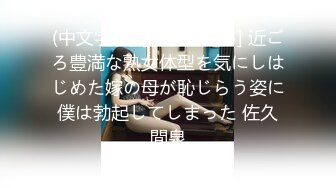 (中文字幕) [VENX-073] 近ごろ豊満な熟女体型を気にしはじめた嫁の母が恥じらう姿に僕は勃起してしまった 佐久間泉