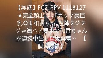 【無碼】FC2-PPV 1118127 ★完全顔出し☆Fカップ美巨乳ＯＬ和香ちゃ..性陣タジタジｗ激ハメ要求の和香ちゃんが連続中出しに大興奮～♥【個人撮影】