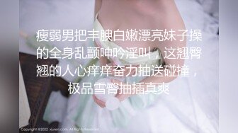 瘦弱男把丰腴白嫩漂亮妹子操的全身乱颤呻吟淫叫，这翘臀翘的人心痒痒奋力抽送碰撞，极品雪臀抽插真爽