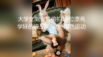 大学女厕全景偷拍10位漂亮学妹的极品美鲍鱼-黑色运动装