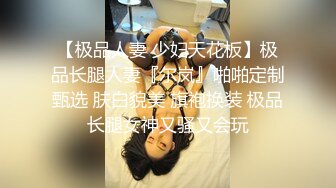 【极品人妻 少妇天花板】极品长腿人妻『尔岚』啪啪定制甄选 肤白貌美 旗袍换装 极品长腿女神又骚又会玩