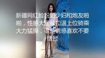 新疆网红脸粉奶少妇和炮友啪啪，性感大屁股扣逼上位骑乘大力猛操，很是诱惑喜欢不要错过