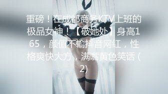 重磅！在成都商务KTV上班的极品女神！【破她处】身高165，颜值不输抖音网红，性格爽快大方，满嘴黄色笑话 (2)