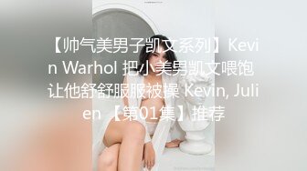 【帅气美男子凯文系列】Kevin Warhol 把小美男凯文喂饱 让他舒舒服服被操 Kevin, Julien 【第01集】推荐