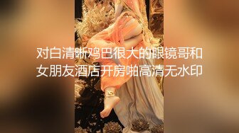 对白清晰鸡巴很大的眼镜哥和女朋友酒店开房啪高清无水印