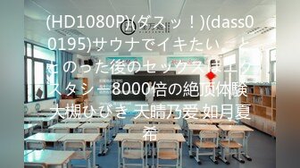 (HD1080P)(ダスッ！)(dass00195)サウナでイキたい。ととのった後のセックスはエクスタシー8000倍の絶顶体験 大槻ひびき 天晴乃爱 如月夏希