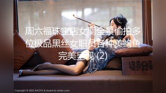 周六福珠宝店女厕全景偷拍多位极品黑丝女职员各种美鲍鱼完美呈现 (2)