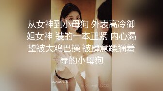 从女神到小母狗 外表高冷御姐女神 装的一本正紧 内心渴望被大鸡巴操 被肆意蹂躏羞辱的小母狗