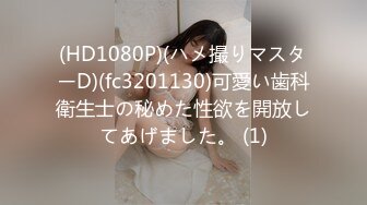 (HD1080P)(ハメ撮りマスターD)(fc3201130)可愛い歯科衛生士の秘めた性欲を開放してあげました。 (1)