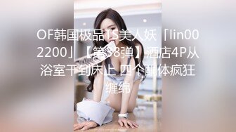 OF韩国极品TS美人妖「lin002200」【第38弹】酒店4P从浴室干到床上 四个酮体疯狂缠绵