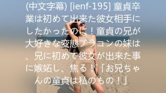 (中文字幕) [ienf-195] 童貞卒業は初めて出来た彼女相手にしたかったのに！童貞の兄が大好きな変態ブラコンの妹は、兄に初めて彼女が出来た事に嫉妬し、焦る！「お兄ちゃんの童貞は私のもの！」