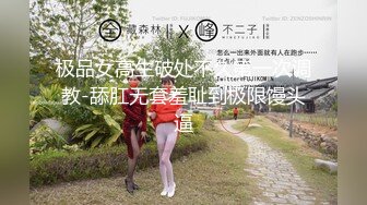 极品女高生破处不久第一次调教-舔肛无套羞耻到极限馒头逼