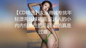 【CD精选】大型商城专挑年轻漂亮妹妹裙底 这迷人的小内内包裹住的屁屁 看的真是过瘾