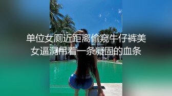 单位女厕近距离偷窥牛仔裤美女逼洞吊着一条凝固的血条