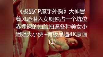 《极品CP魔手外购》大神冒着风险潜入女厕独占一个坑位赤裸裸的拍脸拍逼各种美女小姐姐大小便~有极品逼4K原画 (1)