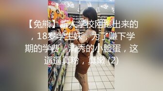 【兔熊】新人学校刚跑出来的，18岁学生妹，为了赚下学期的学费，清秀的小脸蛋，这逼逼真粉，真嫩 (2)