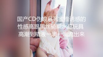 国产CD伪娘系列蜜雅诱惑的性感高跟黑丝骑乘水晶玩具 高潮到精液一滴一滴流出来