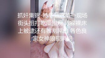 抓奸集锦-特精甄选第一现场街头扭打吃瓜围观 赤裸裸床上被逮还有被割屌的 各色良家女神狼狈瞬间