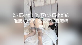 (退伍小哥) (推荐) 退伍小哥约啪腹肌奶狗_淫交打桩互喷精液