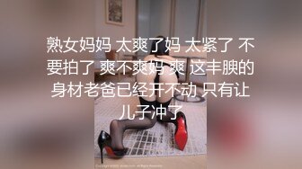 熟女妈妈 太爽了妈 太紧了 不要拍了 爽不爽妈 爽 这丰腴的身材老爸已经开不动 只有让儿子冲了