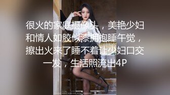 很火的家庭摄像头，美艳少妇和情人如胶似漆拥抱睡午觉，擦出火来了睡不着让少妇口交一发，生活照流出4P