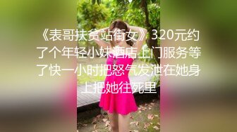 《表哥扶贫站街女》320元约了个年轻小妹酒店上门服务等了快一小时把怒气发泄在她身上把她往死里