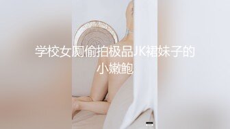 学校女厕偷拍极品JK裙妹子的小嫩鲍