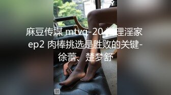 麻豆传媒 mtvq-20 料理淫家 ep2 肉棒挑选是胜败的关键-徐蕾、楚梦舒