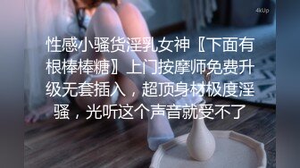 性感小骚货淫乳女神〖下面有根棒棒糖〗上门按摩师免费升级无套插入，超顶身材极度淫骚，光听这个声音就受不了